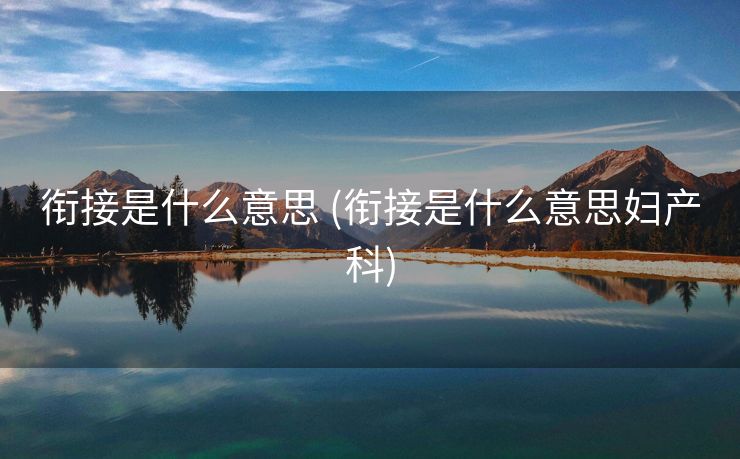 衔接是什么意思 (衔接是什么意思妇产科)