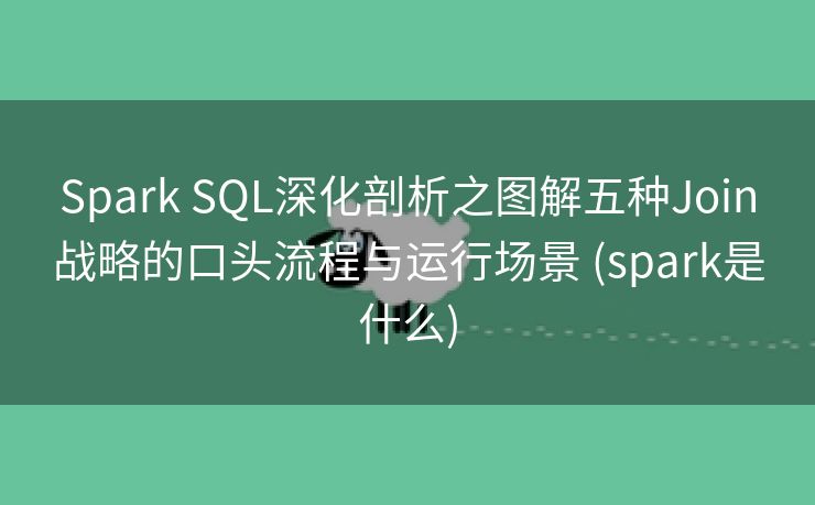 Spark SQL深化剖析之图解五种Join战略的口头流程与运行场景 (spark是什么)