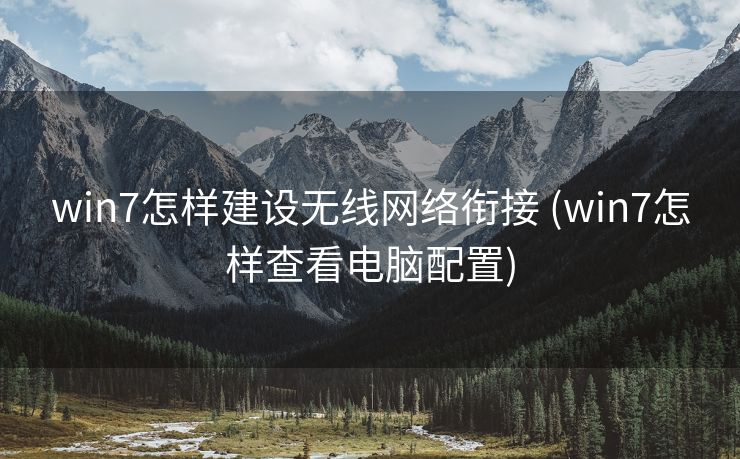 win7怎样建设无线网络衔接 (win7怎样查看电脑配置)