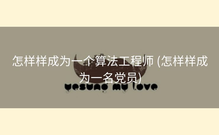 怎样样成为一个算法工程师 (怎样样成为一名党员)