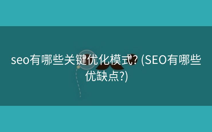 seo有哪些关键优化模式? (SEO有哪些优缺点?)