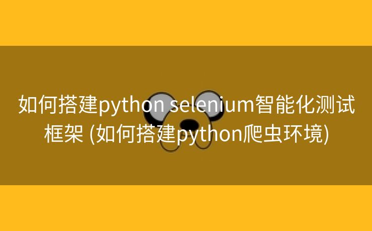 如何搭建python selenium智能化测试框架 (如何搭建python爬虫环境)