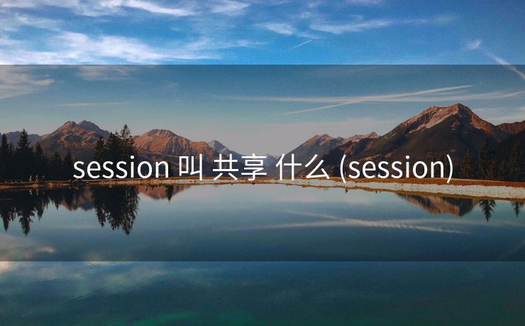 session 叫 共享 什么 (session)