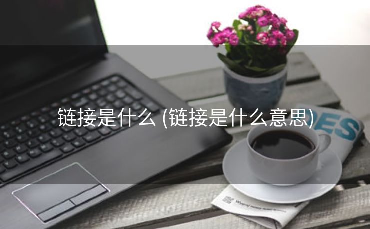 链接是什么 (链接是什么意思)
