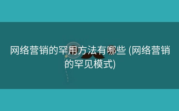 网络营销的罕用方法有哪些 (网络营销的罕见模式)