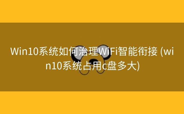 Win10系统如何治理WiFi智能衔接 (win10系统占用c盘多大)