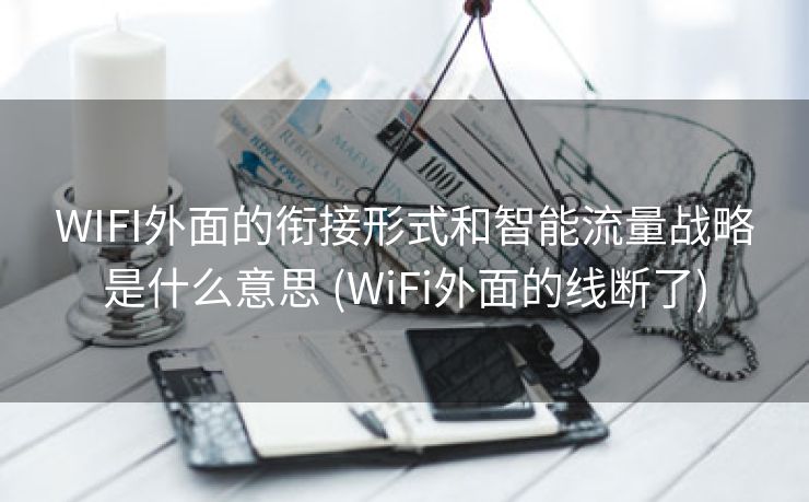 WIFI外面的衔接形式和智能流量战略是什么意思 (WiFi外面的线断了)