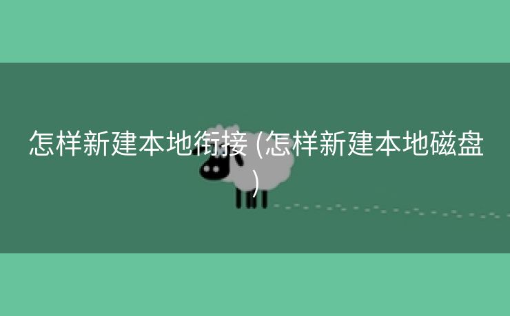 怎样新建本地衔接 (怎样新建本地磁盘)