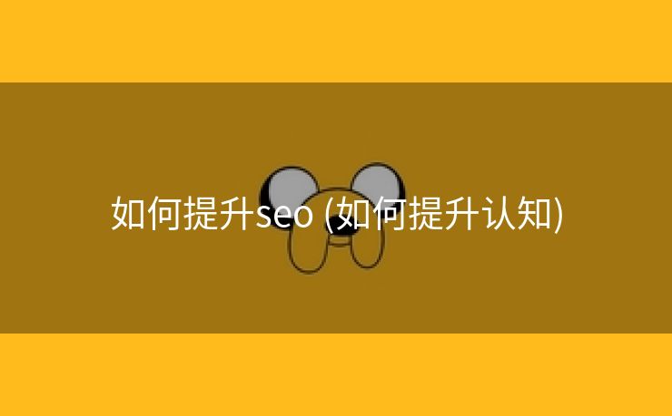 如何提升seo (如何提升认知)