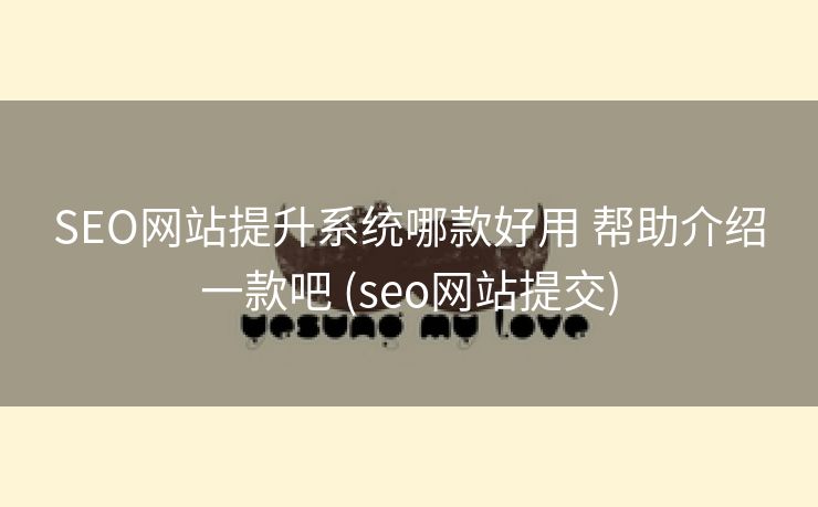 SEO网站提升系统哪款好用 帮助介绍一款吧 (seo网站提交)