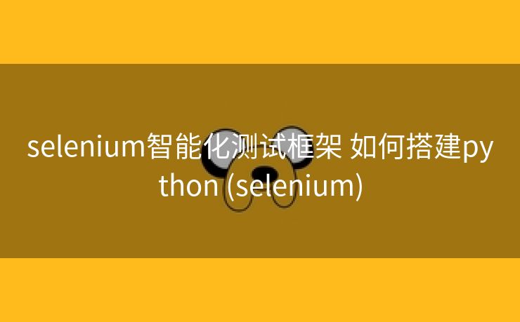 selenium智能化测试框架 如何搭建python (selenium)