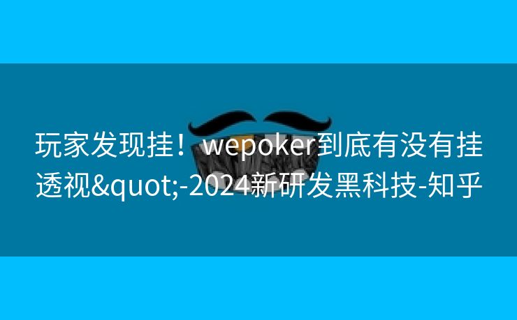 玩家发现挂！wepoker到底有没有挂透视"-2024新研发黑科技-知乎