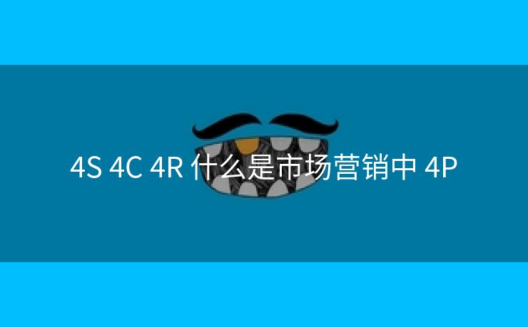 4S 4C 4R 什么是市场营销中 4P