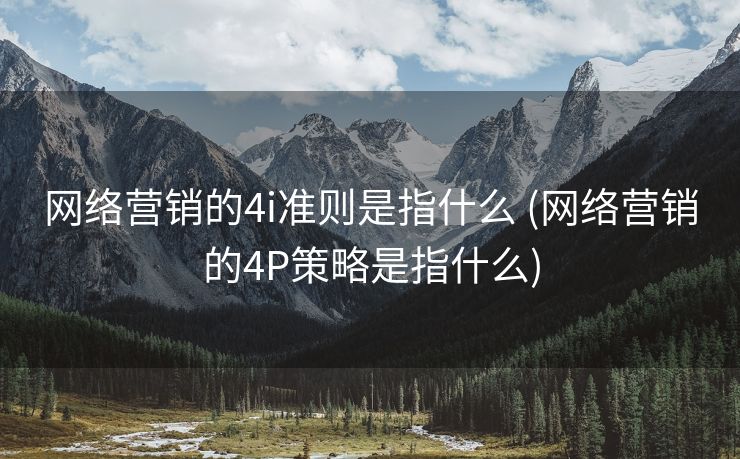 网络营销的4i准则是指什么 (网络营销的4P策略是指什么)