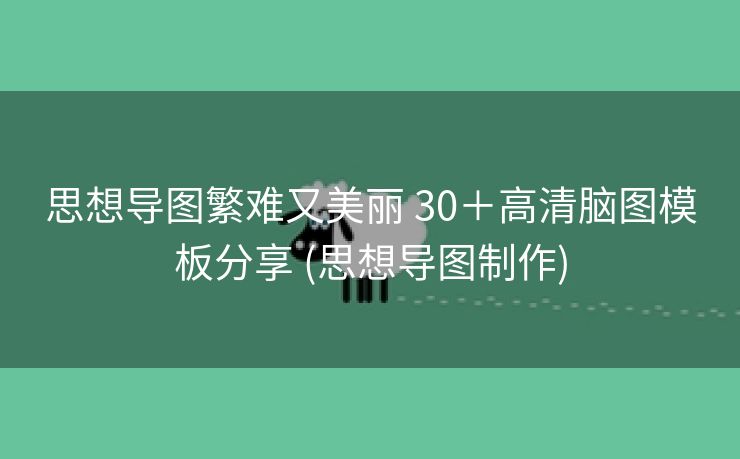思想导图繁难又美丽 30＋高清脑图模板分享 (思想导图制作)