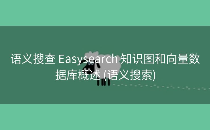 语义搜查 Easysearch 知识图和向量数据库概述 (语义搜索)