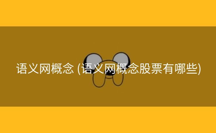 语义网概念 (语义网概念股票有哪些)