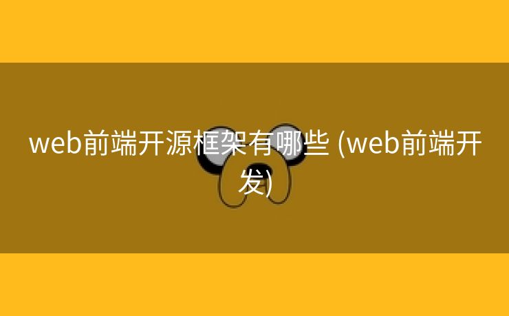 web前端开源框架有哪些 (web前端开发)