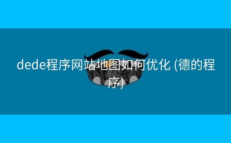 dede程序网站地图如何优化 (德的程序)