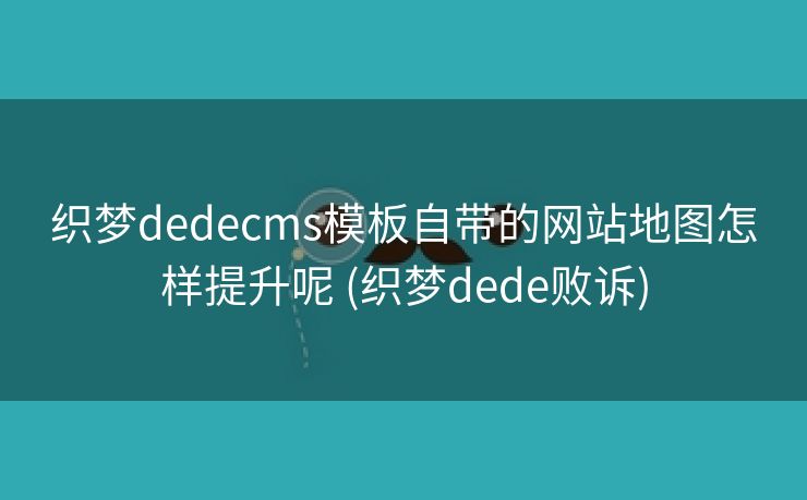 织梦dedecms模板自带的网站地图怎样提升呢 (织梦dede败诉)