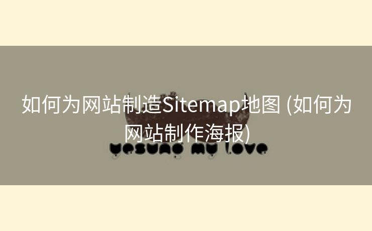 如何为网站制造Sitemap地图 (如何为网站制作海报)