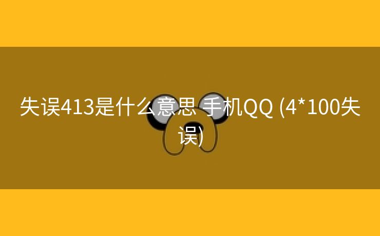 失误413是什么意思 手机QQ (4*100失误)