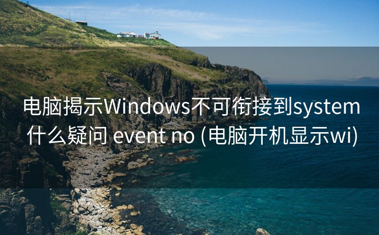 电脑揭示Windows不可衔接到system 什么疑问 event no (电脑开机显示wi)