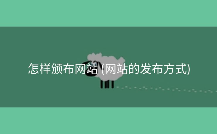 怎样颁布网站 (网站的发布方式)