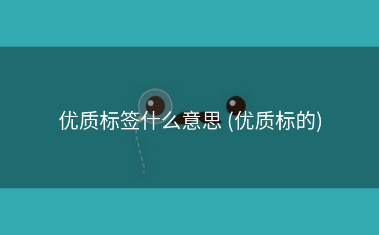 优质标签什么意思 (优质标的)