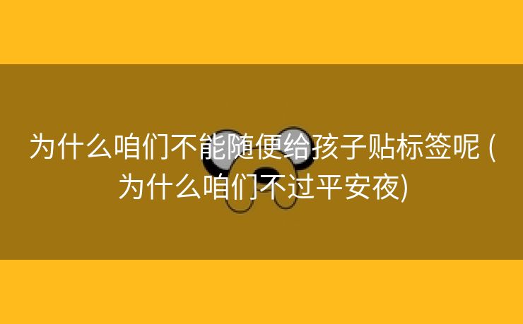 为什么咱们不能随便给孩子贴标签呢 (为什么咱们不过平安夜)