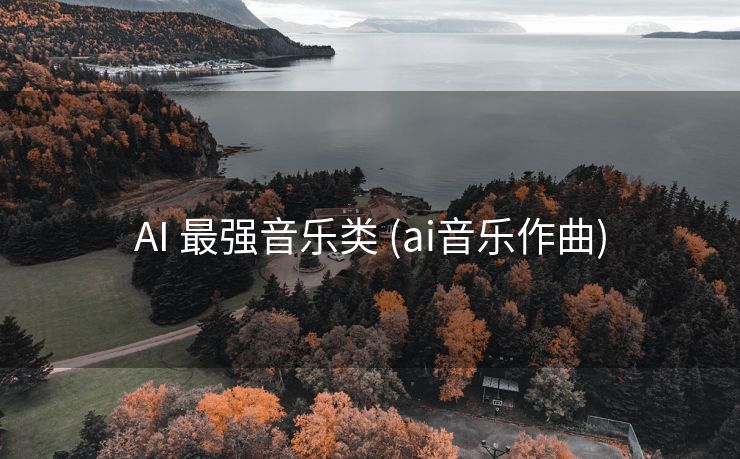 AI 最强音乐类 (ai音乐作曲)