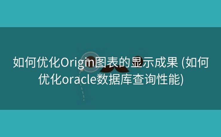 如何优化Origin图表的显示成果 (如何优化oracle数据库查询性能)