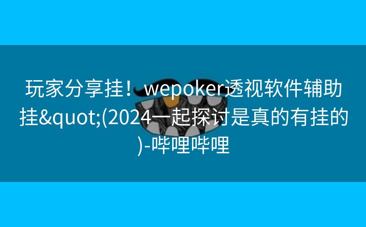 玩家分享挂！wepoker透视软件辅助挂"(2024一起探讨是真的有挂的)-哔哩哔哩