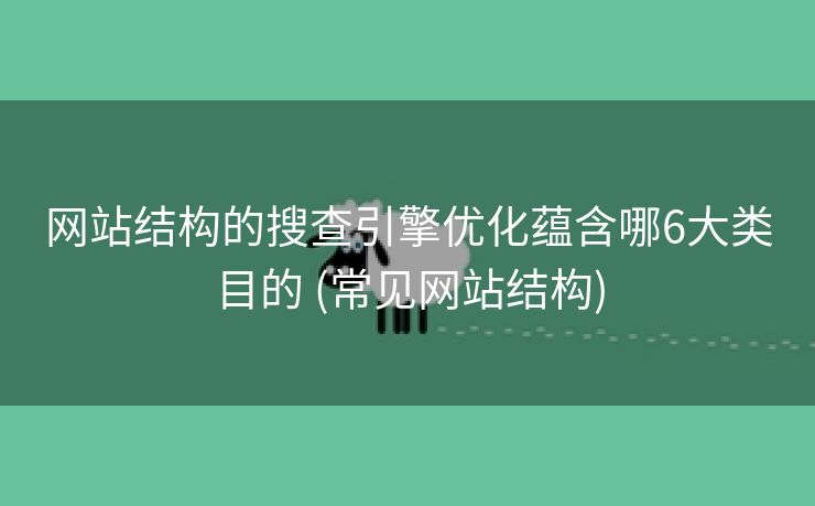 网站结构的搜查引擎优化蕴含哪6大类目的 (常见网站结构)