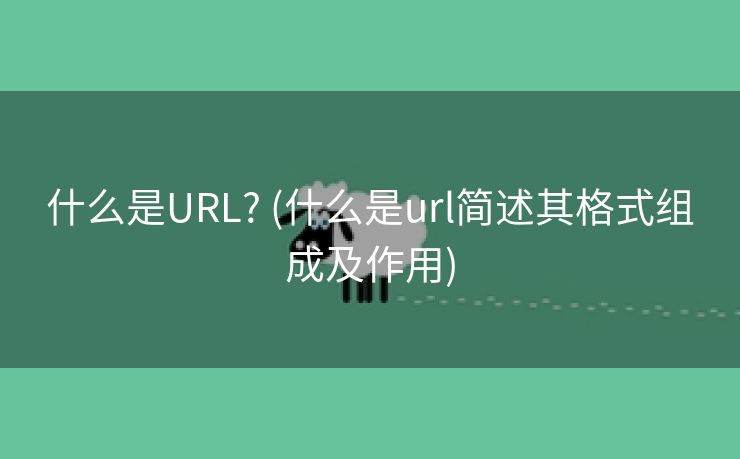 什么是URL? (什么是url简述其格式组成及作用)