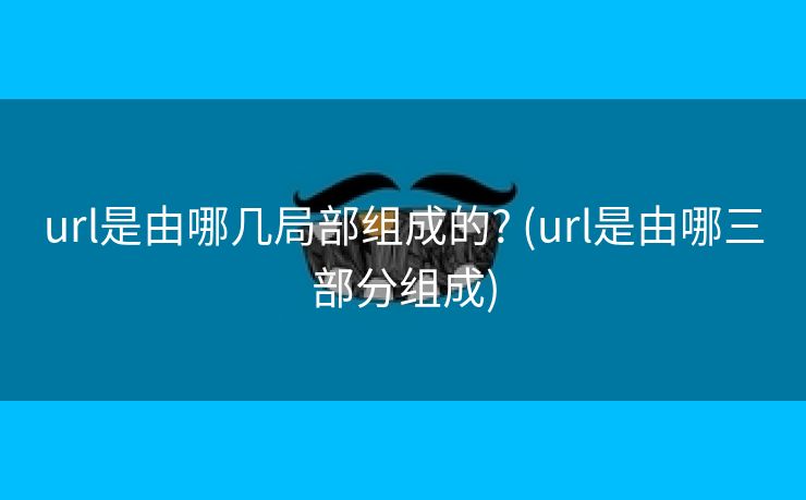 url是由哪几局部组成的? (url是由哪三部分组成)
