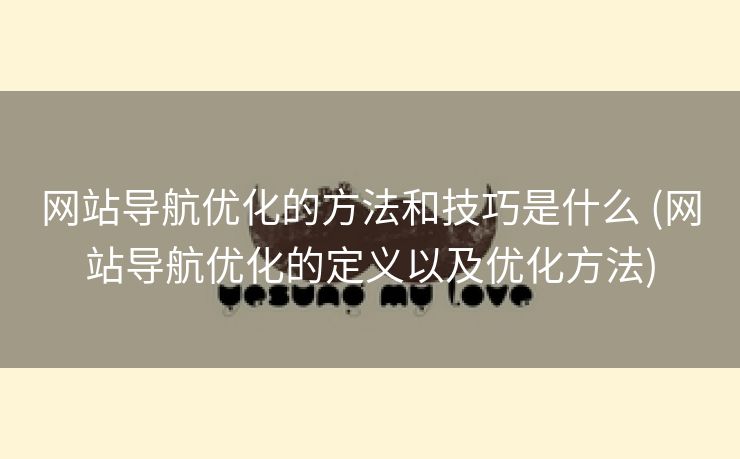 网站导航优化的方法和技巧是什么 (网站导航优化的定义以及优化方法)