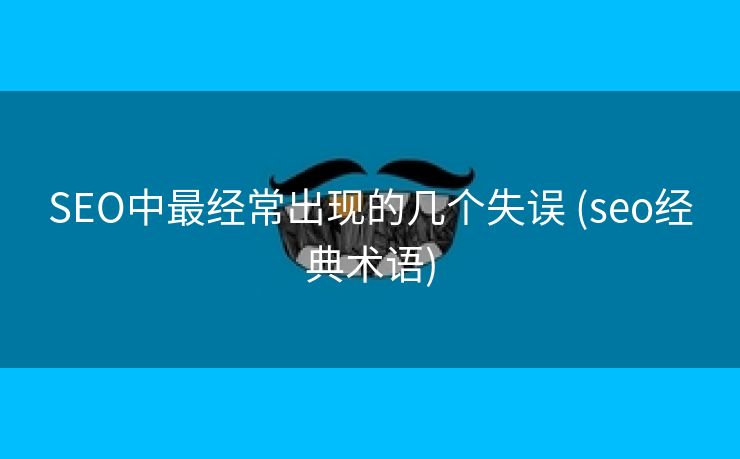 SEO中最经常出现的几个失误 (seo经典术语)
