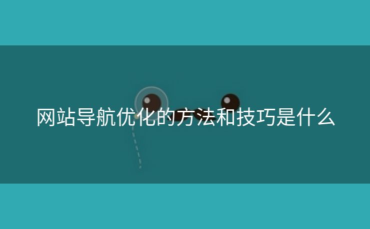 网站导航优化的方法和技巧是什么