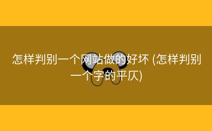 怎样判别一个网站做的好坏 (怎样判别一个字的平仄)