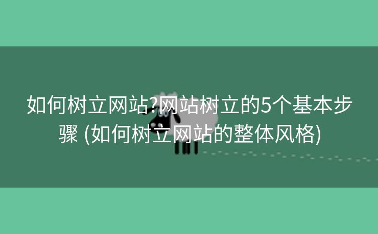 如何树立网站?网站树立的5个基本步骤 (如何树立网站的整体风格)