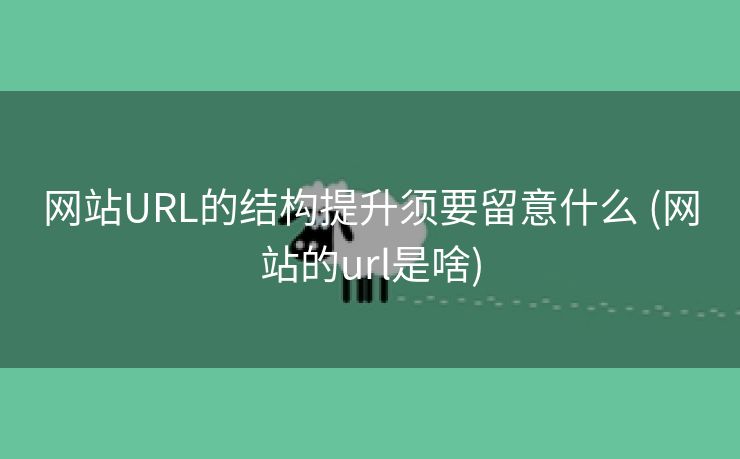 网站URL的结构提升须要留意什么 (网站的url是啥)