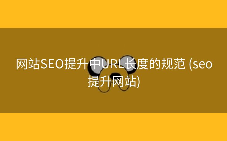 网站SEO提升中URL长度的规范 (seo提升网站)