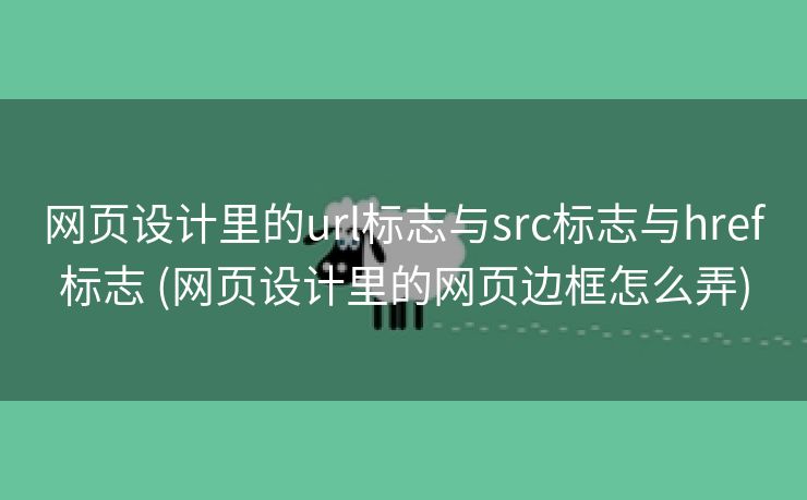 网页设计里的url标志与src标志与href标志 (网页设计里的网页边框怎么弄)