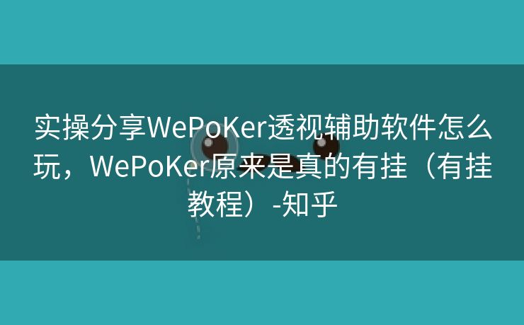 实操分享WePoKer透视辅助软件怎么玩,WePoKer原来是真的有挂(有挂教程)-知乎 实操分享WePoKer透视辅助软件怎么玩,WePoKer原来是真的有挂(有挂教程)-知乎