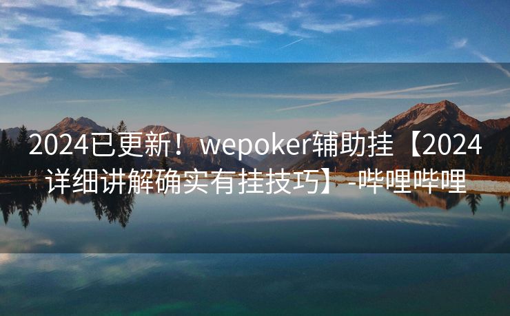 2024已更新！wepoker辅助挂【2024详细讲解确实有挂技巧】-哔哩哔哩