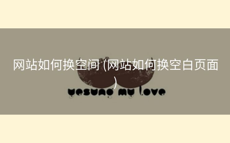 网站如何换空间 (网站如何换空白页面)