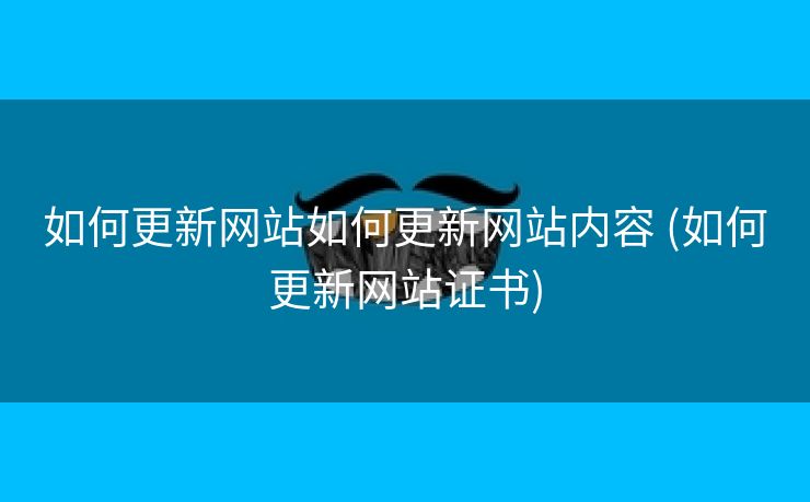 如何更新网站如何更新网站内容 (如何更新网站证书)