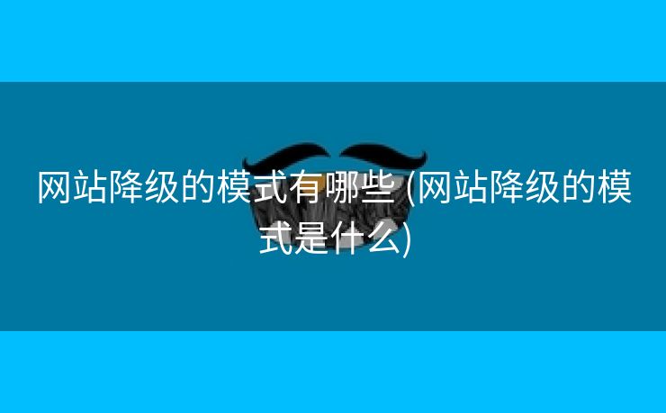 网站降级的模式有哪些 (网站降级的模式是什么)