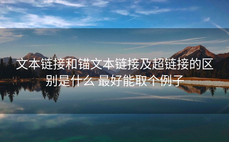 文本链接和锚文本链接及超链接的区别是什么 最好能取个例子